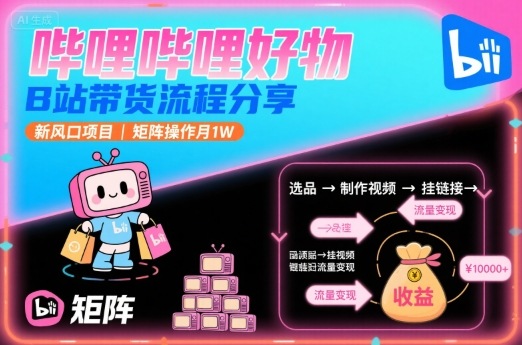哔哩哔哩好物，B站带货流程分享，新风口项目，矩阵操作月1W-佳腾网赚
