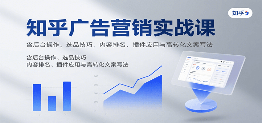 知乎广告营销实战课，含后台操作、选品技巧，内容排名、插件应用与高转化文案写法-佳腾网赚