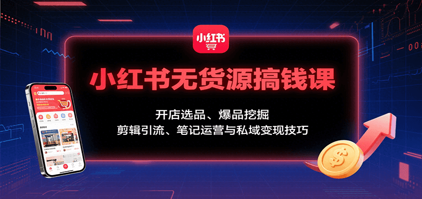 小红书无货源搞钱课：开店选品、爆品挖掘，剪辑引流、笔记运营与私域变现技巧-佳腾网赚