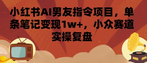 小红书AI男友指令项目，单条笔记变现1w+，小众赛道实操复盘-佳腾网赚