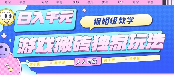 游戏搬砖独家玩法，日入1k+，保姆级教学，人人可做，纯干货【揭秘】-佳腾网赚