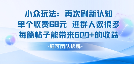 小众玩法再次刷新认知单个收费68米进群人数很多每篇帖子能带来6张的收益-佳腾网赚