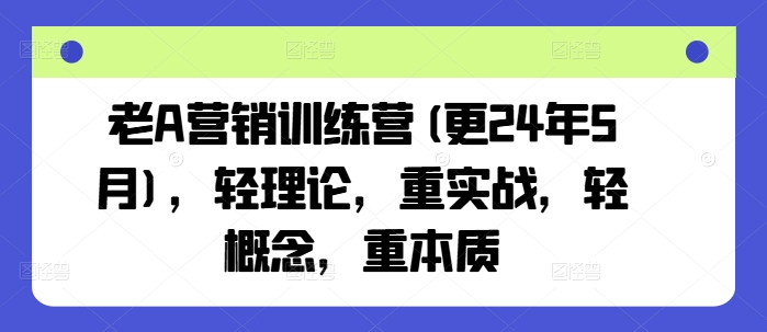 老A营销训练营(更25年8月)，轻理论，重实战，轻概念，重本质-佳腾网赚