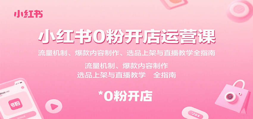 小红书0粉开店运营课：流量机制、爆款内容制作、选品上架与直播教学全指南-佳腾网赚