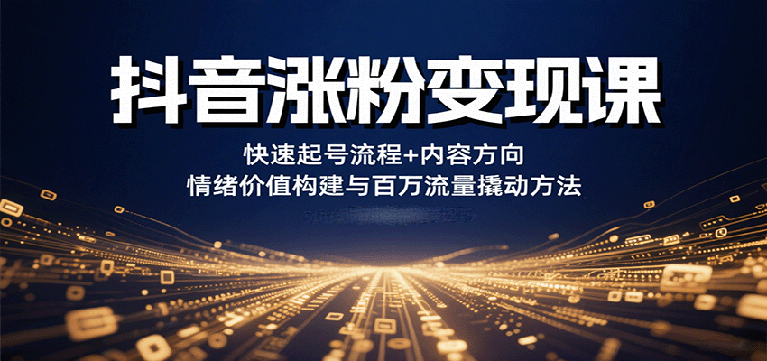 抖音涨粉变现课，快速起号流程+内容方向+情绪价值构建与百万流量撬动方法-佳腾网赚