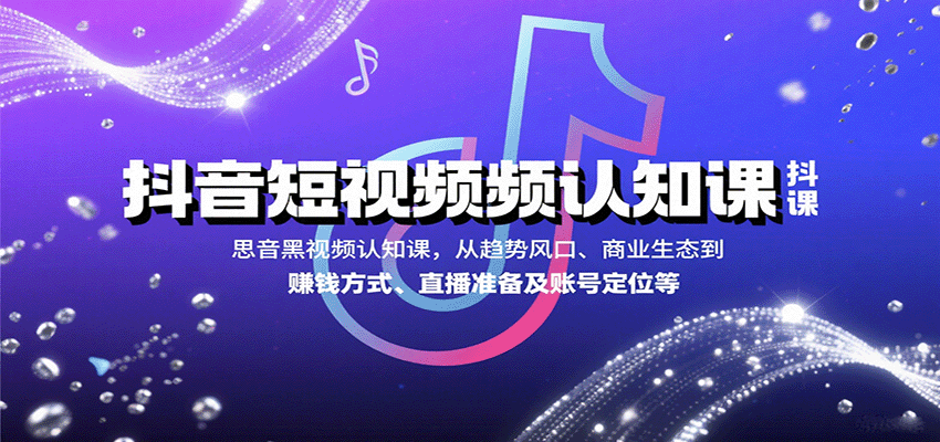 抖音短视频认知课，从趋势风口、商业生态到赚钱方式、直播准备及账号定位等-佳腾网赚