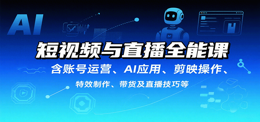 短视频与直播全能课，含账号运营、AI应用、剪映操作、特效制作、带货及直播技巧等-佳腾网赚
