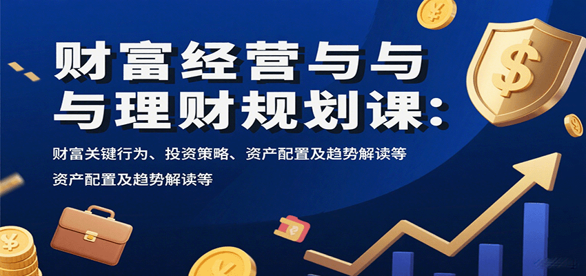财富经营与理财规划课：财富关键行为、投资策略、资产配置及趋势解读等-佳腾网赚