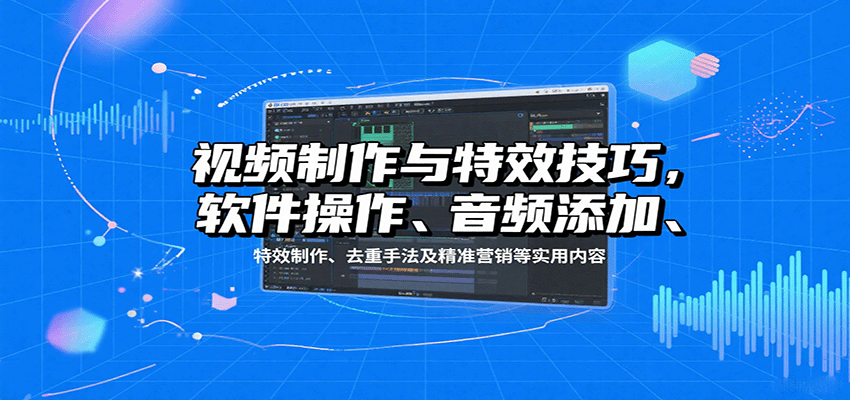 视频制作与特效技巧：软件操作、音频添加、特效制作、去重手法及精准营销等实用内容-佳腾网赚