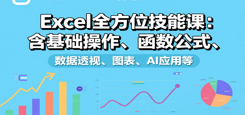 Excel全方位技能课：含基础操作、函数公式、数据透视、图表、AI应用等-佳腾网赚