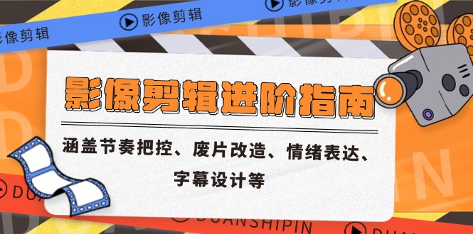 影像剪辑进阶指南，涵盖节奏把控、废片改造、情绪表达、字幕设计等-佳腾网赚