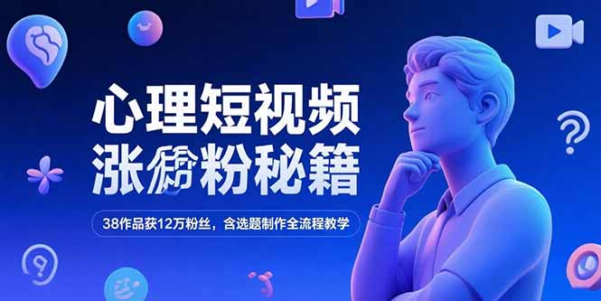 心理短视频涨粉秘籍，38作品获12万粉丝，含选题制作全流程教学-佳腾网赚