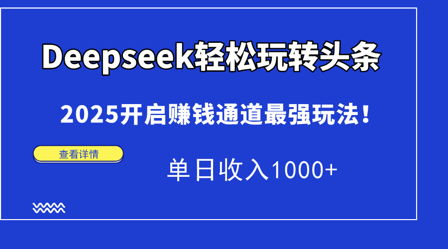 Deepseek轻松玩转头条，2025开启赚钱通道最强玩法！单日收入1000+-佳腾网赚