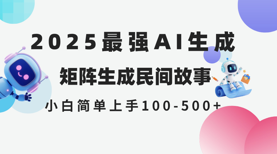 2025年5月最新AI生成 民间故事 全网分发各大平台 小白无脑操作 日入500...-佳腾网赚