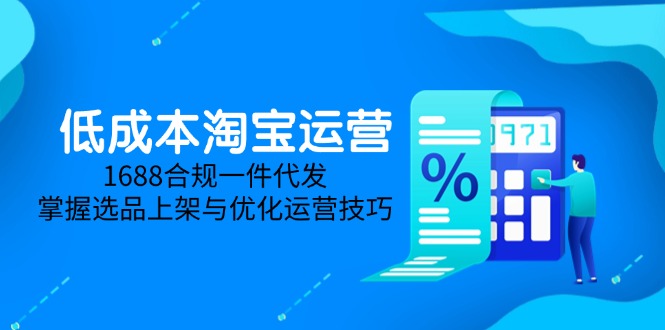 低成本淘宝运营-5月更新，1688合规一件代发，掌握选品上架与优化运营技巧-佳腾网赚