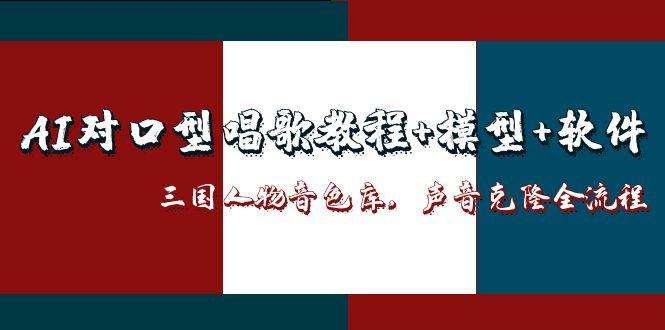 AI对口型唱歌教程+模型+软件，三国人物音色库，声音克隆全流程-佳腾网赚