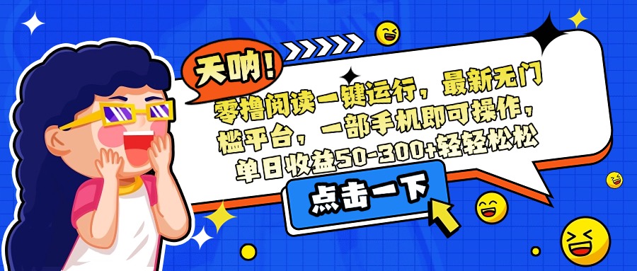 零撸阅读一键运行，最新无门槛平台，一部手机即可操作，单日收益50-300...-佳腾网赚