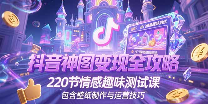 抖音神图变现全攻略，220节情感趣味测试课，包含壁纸制作与运营技巧-佳腾网赚