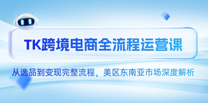 TK跨境电商全流程运营课，从选品到变现完整流程，美区东南亚市场深度解析-佳腾网赚