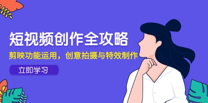短视频创作全攻略，剪映功能运用，创意拍摄与特效制作-佳腾网赚