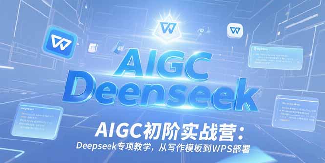 AIGC初阶实战营：Deepseek专项教学，从写作模板到WPS部署-佳腾网赚
