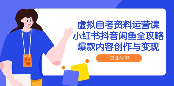 虚拟自考资料运营课，小红书抖音闲鱼全攻略，爆款内容创作与变现-佳腾网赚