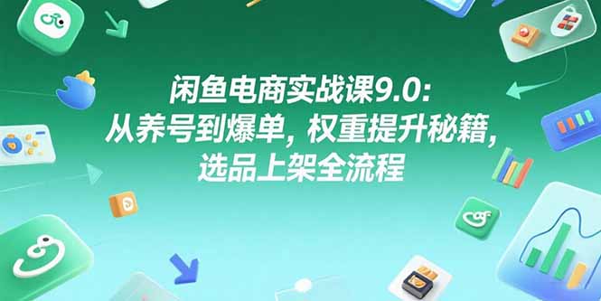 闲鱼电商实战课9.0：从养号到爆单，权重提升秘籍，选品上架全流程-佳腾网赚