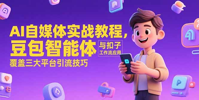 AI自媒体实战教程，豆包智能体与扣子工作流应用，覆盖三大平台引流技巧-佳腾网赚