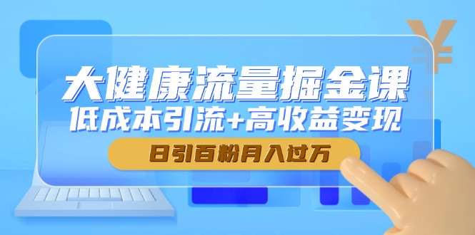 大健康流量掘金课，低成本引流+高收益变现，日引百粉月入过万-佳腾网赚