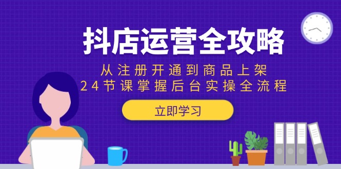 抖店运营全攻略：从注册开通到商品上架，24节课掌握后台实操全流程-佳腾网赚
