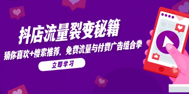 抖店流量裂变秘籍，猜你喜欢，搜索推荐，免费流量与付费广告组合拳-佳腾网赚