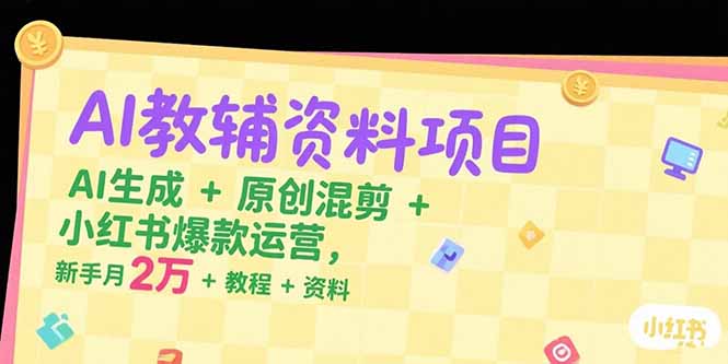 AI教辅资料项目，AI生成+原创混剪+小红书爆款运营，新手月入2万+教程+资料-佳腾网赚