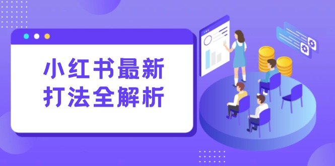 小红书最新打法线下课：笔记生产+评论运营，打造标准化流量增长引擎-佳腾网赚