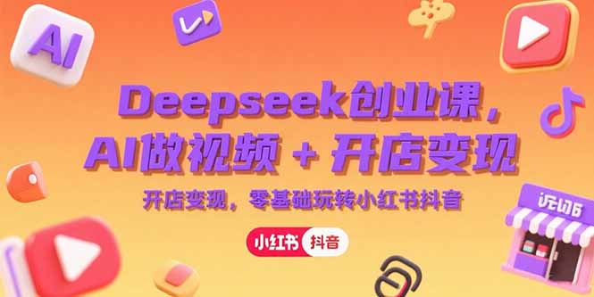 Deepseek创业课，AI做视频+开店变现，零基础玩转小红书抖音-佳腾网赚
