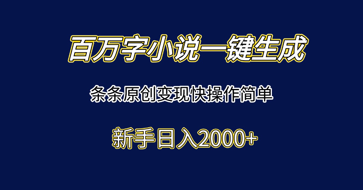 百万字小说一键生成，条条原创变现快操作简单新手日入2000+-佳腾网赚