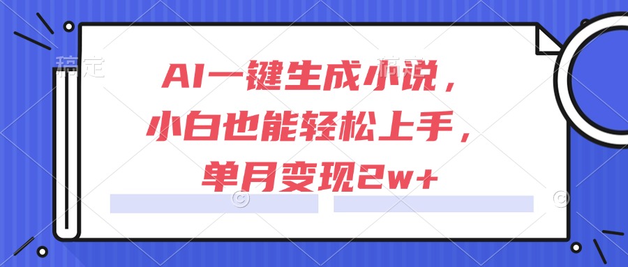 AI一键生成小说，小白也能轻松上手，单月变现2w+-佳腾网赚