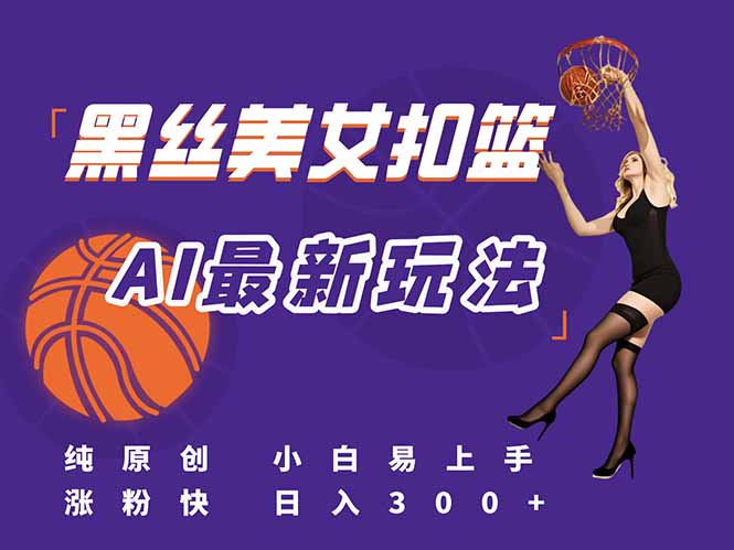 最新AI生成美女扣篮视频，纯原创，小白轻松上手掌握流量秘籍，日入300+-佳腾网赚