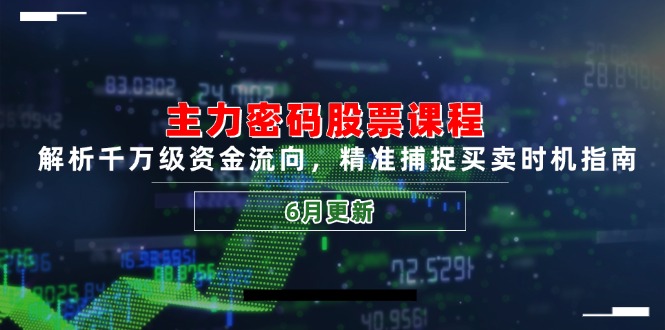主力密码股票课程，解析千万级资金流向，精准捕捉买卖时机指南(6月更新-佳腾网赚