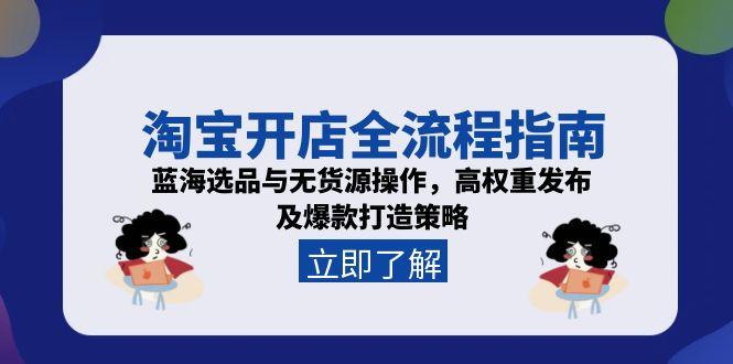 淘宝开店全流程指南，蓝海选品与无货源操作，高权重发布及爆款打造策略-佳腾网赚