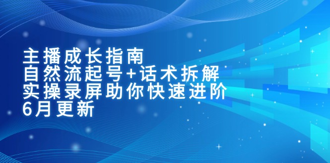 主播成长指南：自然流起号+话术拆解，实操录屏助你快速进阶(6月更新-佳腾网赚