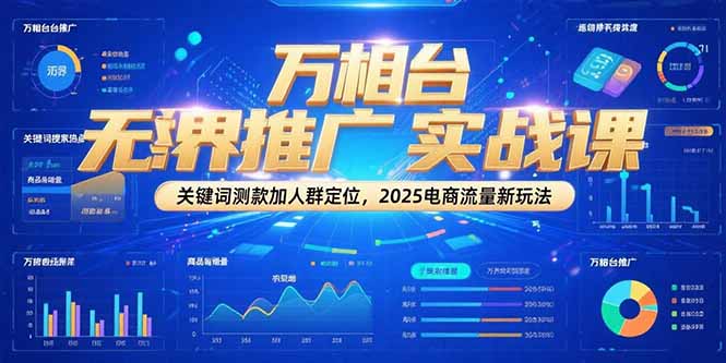 万相台无界推广实战课，关键词测款加人群定位，2025电商流量新玩法-佳腾网赚