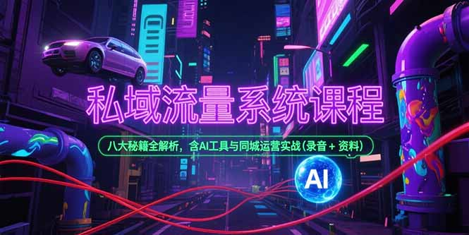 私域流量系统课程，八大秘籍全解析，含AI工具与同城运营实战(录音+资料-佳腾网赚