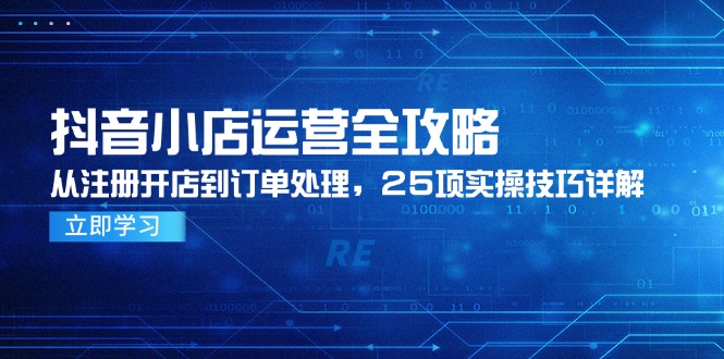 抖音小店运营全攻略，从注册开店到订单处理，25项实操技巧详解-佳腾网赚