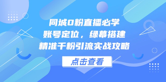 同城0粉直播必学，账号定位，绿幕搭建，精准千粉引流实战攻略-佳腾网赚