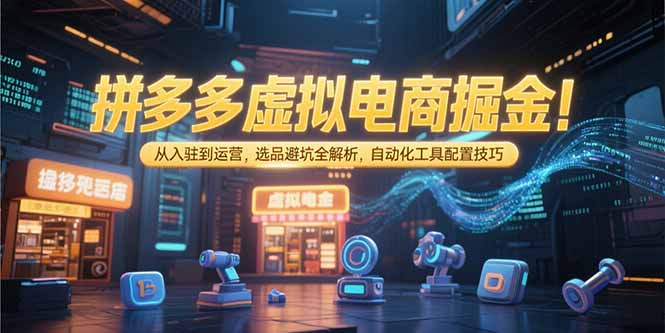 拼多多虚拟电商掘金：从入驻到运营，选品避坑全解析，自动化工具配置技巧-佳腾网赚