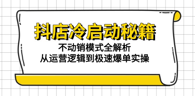 抖店冷启动秘籍：不动销模式全解析，从运营逻辑到极速爆单实操-佳腾网赚