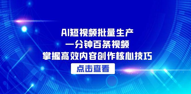 AI短视频批量生产：一分钟百条视频，掌握高效内容创作核心技巧-佳腾网赚