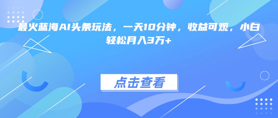 最火蓝海AI头条玩法，一天10分钟，收益可观，小白轻松月入3万+-佳腾网赚