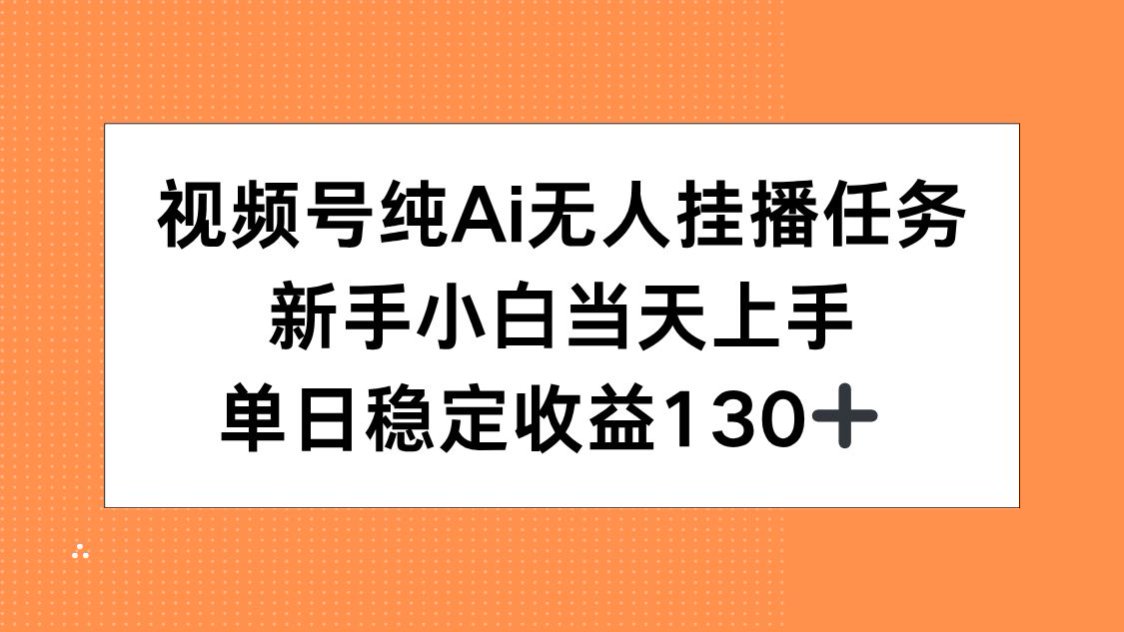 视频号纯AI无人挂播任务，新手小白当天上手，单日稳定收益130+-佳腾网赚