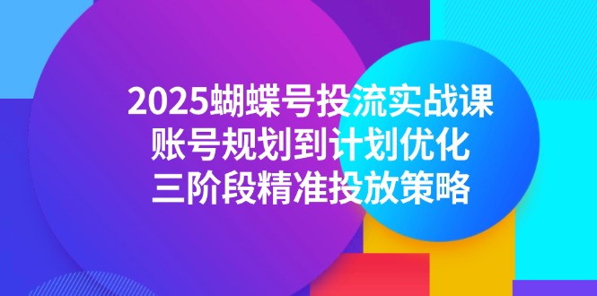 2025蝴蝶号投流实战课，账号规划到计划优化，三阶段精准投放策略-佳腾网赚
